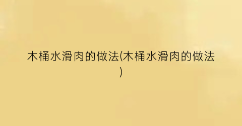 木桶水滑肉的做法(木桶水滑肉的做法)