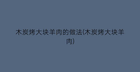 “木炭烤大块羊肉的做法(木炭烤大块羊肉)