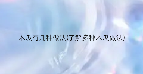 木瓜有几种做法(了解多种木瓜做法)