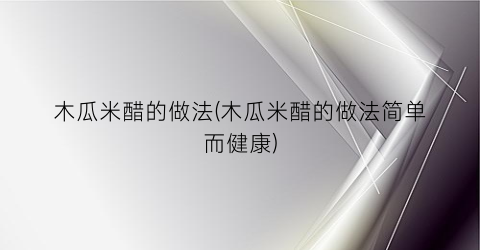 “木瓜米醋的做法(木瓜米醋的做法简单而健康)