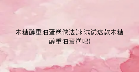 木糖醇重油蛋糕做法(来试试这款木糖醇重油蛋糕吧)