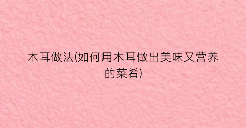 “木耳做法(如何用木耳做出美味又营养的菜肴)