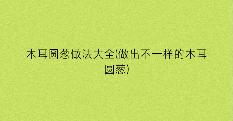 木耳圆葱做法大全(做出不一样的木耳圆葱)