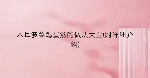 木耳波菜鸡蛋汤的做法大全(附详细介绍)