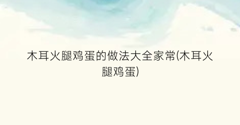 木耳火腿鸡蛋的做法大全家常(木耳火腿鸡蛋)