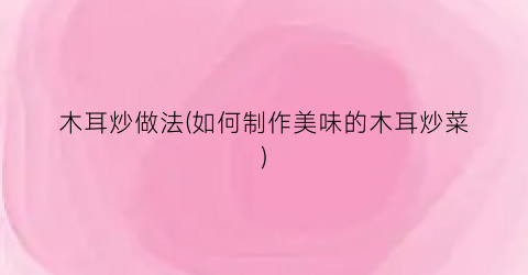 木耳炒做法(如何制作美味的木耳炒菜)