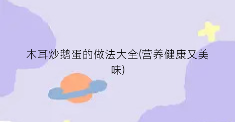 木耳炒鹅蛋的做法大全(营养健康又美味)