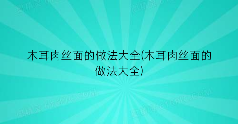 “木耳肉丝面的做法大全(木耳肉丝面的做法大全)