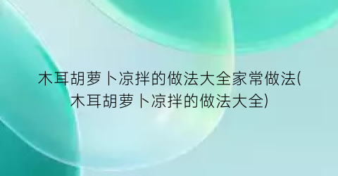 木耳胡萝卜凉拌的做法大全家常做法(木耳胡萝卜凉拌的做法大全)