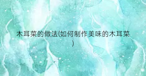 木耳菜的做法(如何制作美味的木耳菜)