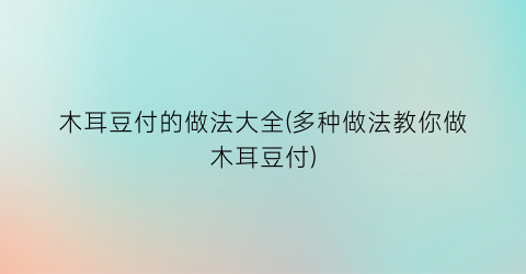 木耳豆付的做法大全(多种做法教你做木耳豆付)