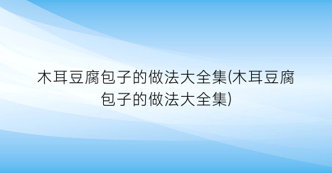 木耳豆腐包子的做法大全集(木耳豆腐包子的做法大全集)