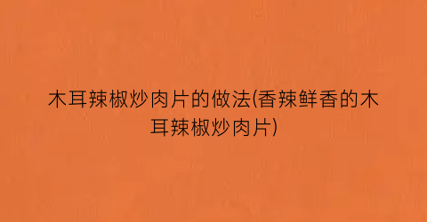 “木耳辣椒炒肉片的做法(香辣鲜香的木耳辣椒炒肉片)