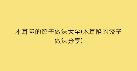 “木耳陷的饺子做法大全(木耳陷的饺子做法分享)