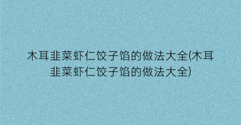 木耳韭菜虾仁饺子馅的做法大全(木耳韭菜虾仁饺子馅的做法大全)