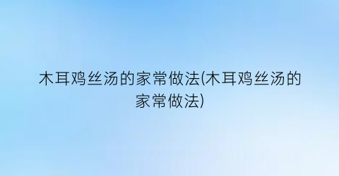木耳鸡丝汤的家常做法(木耳鸡丝汤的家常做法)