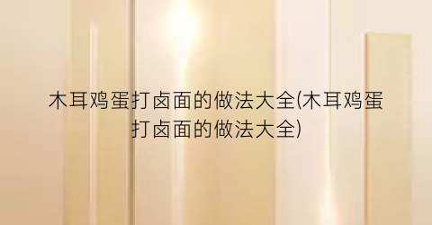 “木耳鸡蛋打卤面的做法大全(木耳鸡蛋打卤面的做法大全)