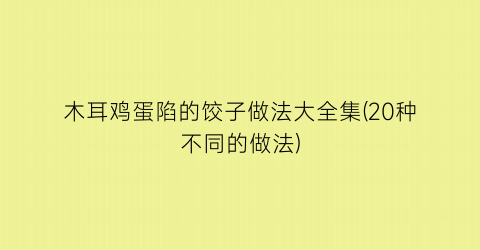 木耳鸡蛋陷的饺子做法大全集(20种不同的做法)