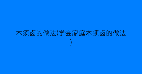 “木须卤的做法(学会家庭木须卤的做法)