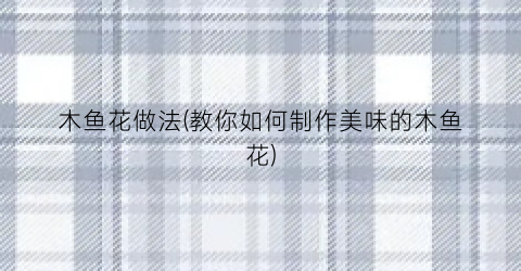 木鱼花做法(教你如何制作美味的木鱼花)