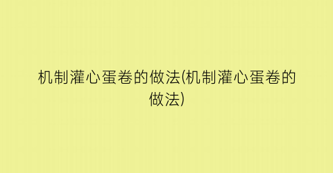 机制灌心蛋卷的做法(机制灌心蛋卷的做法)