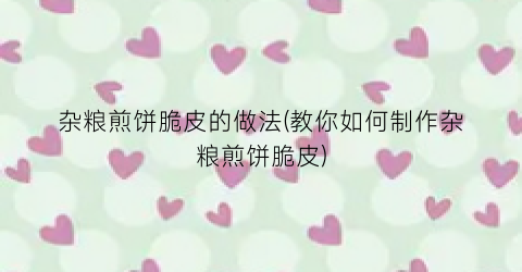 杂粮煎饼脆皮的做法(教你如何制作杂粮煎饼脆皮)