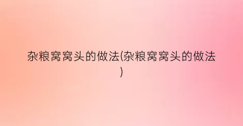 杂粮窝窝头的做法(杂粮窝窝头的做法)
