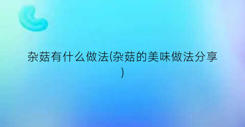 杂菇有什么做法(杂菇的美味做法分享)