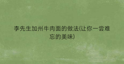 李先生加州牛肉面的做法(让你一尝难忘的美味)