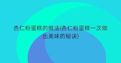 “杏仁粉蛋糕的做法(杏仁粉蛋糕一次做出美味的秘诀)