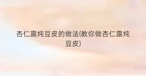 杏仁露炖豆皮的做法(教你做杏仁露炖豆皮)