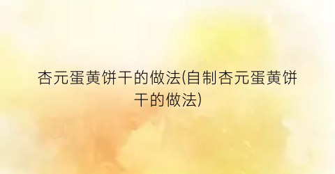 杏元蛋黄饼干的做法(自制杏元蛋黄饼干的做法)