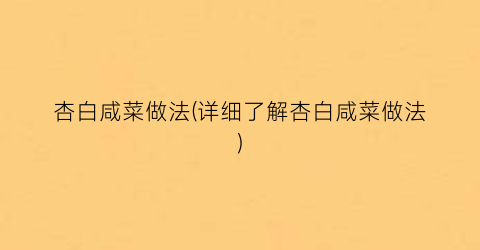 杏白咸菜做法(详细了解杏白咸菜做法)