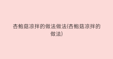 “杏鲍菇凉拌的做法做法(杏鲍菇凉拌的做法)