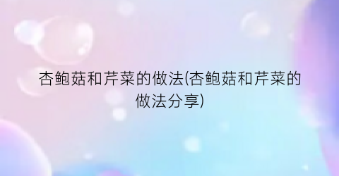 杏鲍菇和芹菜的做法(杏鲍菇和芹菜的做法分享)