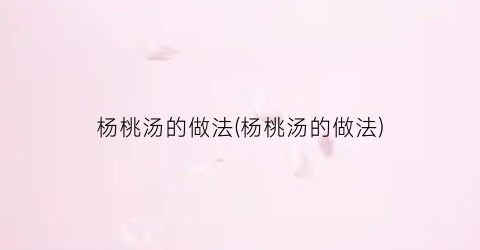 杨桃汤的做法(杨桃汤的做法)