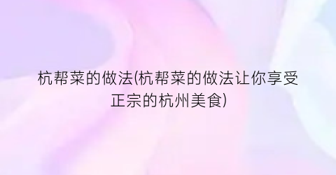 杭帮菜的做法(杭帮菜的做法让你享受正宗的杭州美食)