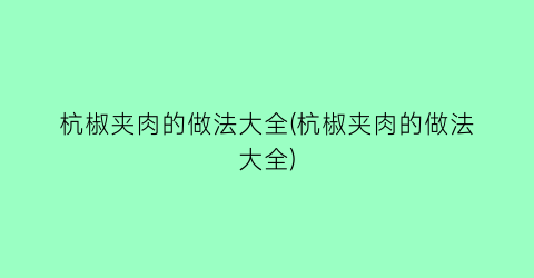 “杭椒夹肉的做法大全(杭椒夹肉的做法大全)