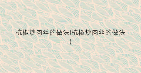 杭椒炒肉丝的做法(杭椒炒肉丝的做法)