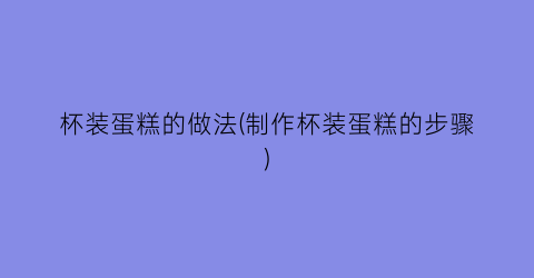 杯装蛋糕的做法(制作杯装蛋糕的步骤)