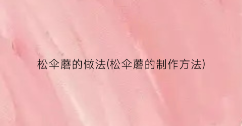 松伞蘑的做法(松伞蘑的制作方法)