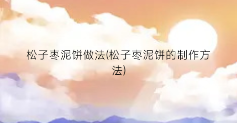 松子枣泥饼做法(松子枣泥饼的制作方法)