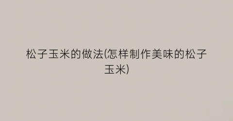 松子玉米的做法(怎样制作美味的松子玉米)