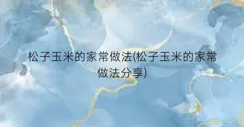 松子玉米的家常做法(松子玉米的家常做法分享)