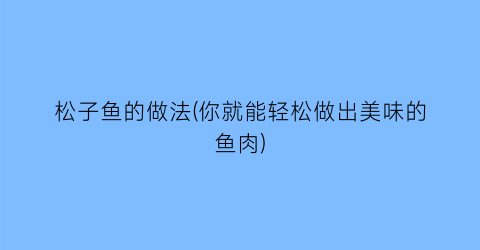 松子鱼的做法(你就能轻松做出美味的鱼肉)