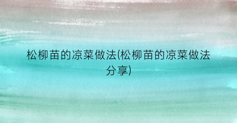 松柳苗的凉菜做法(松柳苗的凉菜做法分享)