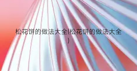 松花饼的做法大全(松花饼的做法大全)