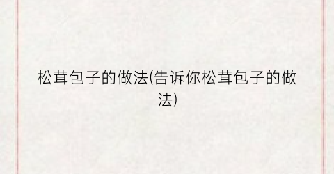 松茸包子的做法(告诉你松茸包子的做法)