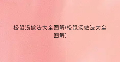 松鼠汤做法大全图解(松鼠汤做法大全图解)