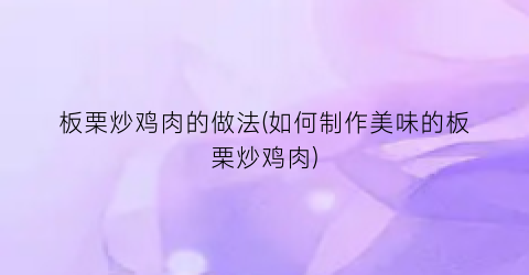 板栗炒鸡肉的做法(如何制作美味的板栗炒鸡肉)